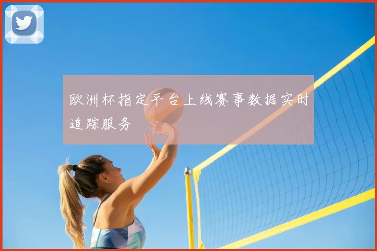 欧洲杯指定平台上线赛事数据实时追踪服务