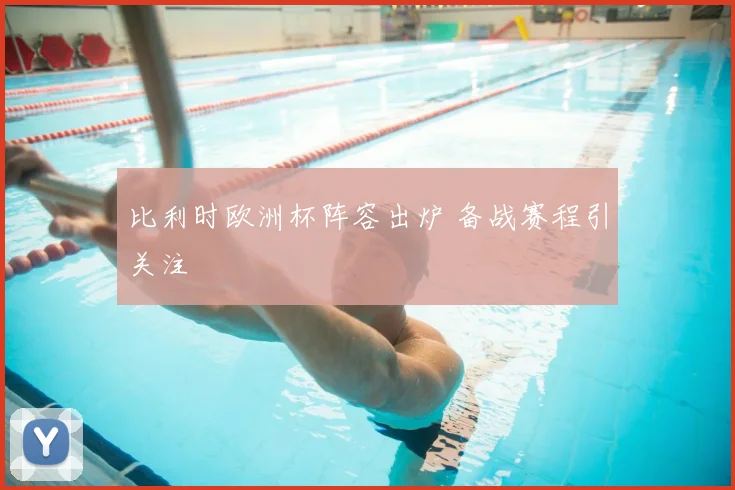 比利时欧洲杯阵容出炉 备战赛程引关注