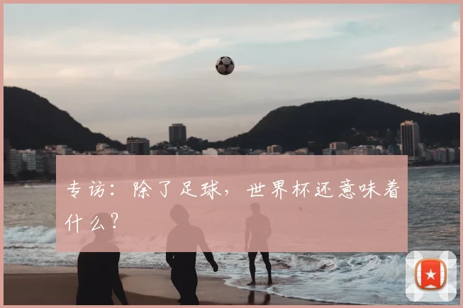 专访:除了足球,世界杯还意味着什么?