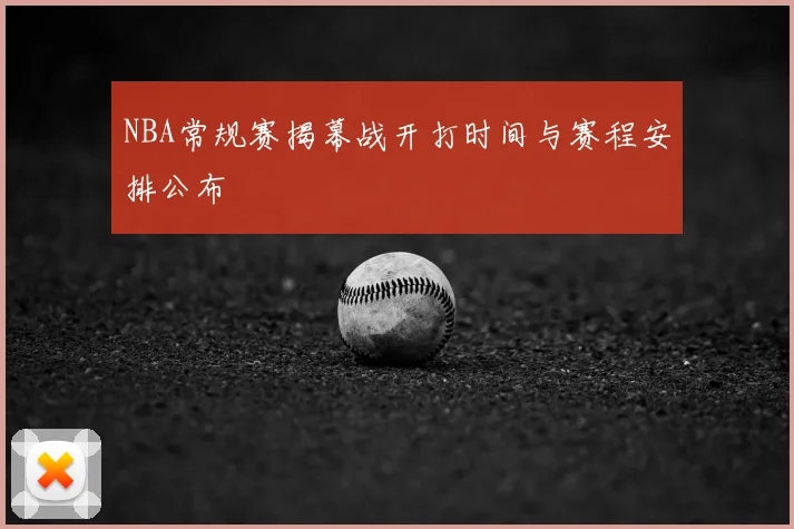 NBA常规赛揭幕战开打时间与赛程安排公布