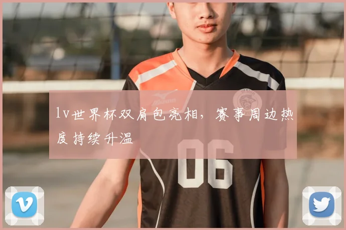 lv世界杯双肩包亮相,赛事周边热度持续升温