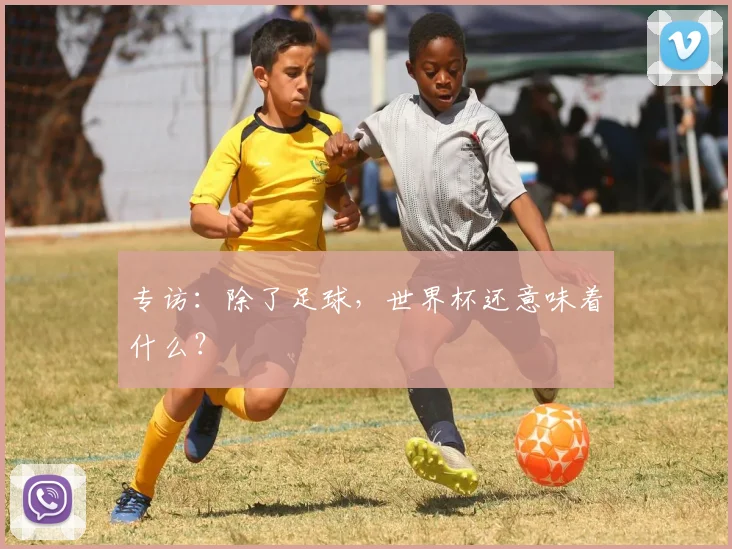 专访:除了足球,世界杯还意味着什么?