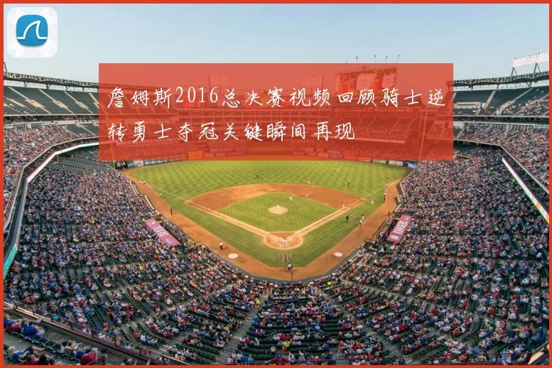 詹姆斯2016总决赛视频回顾骑士逆转勇士夺冠关键瞬间再现