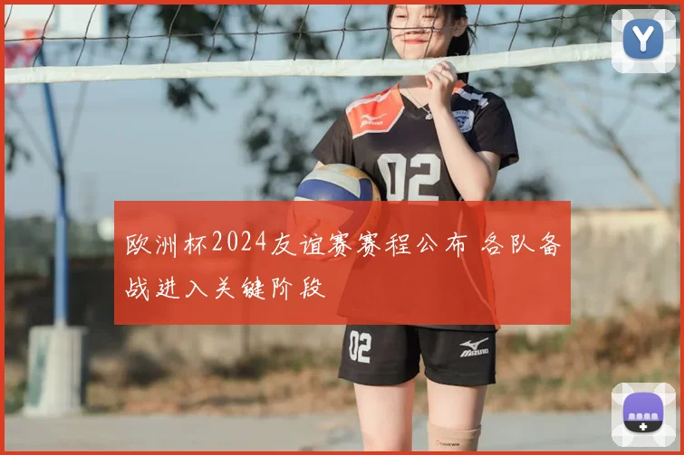 欧洲杯2024友谊赛赛程公布 各队备战进入关键阶段