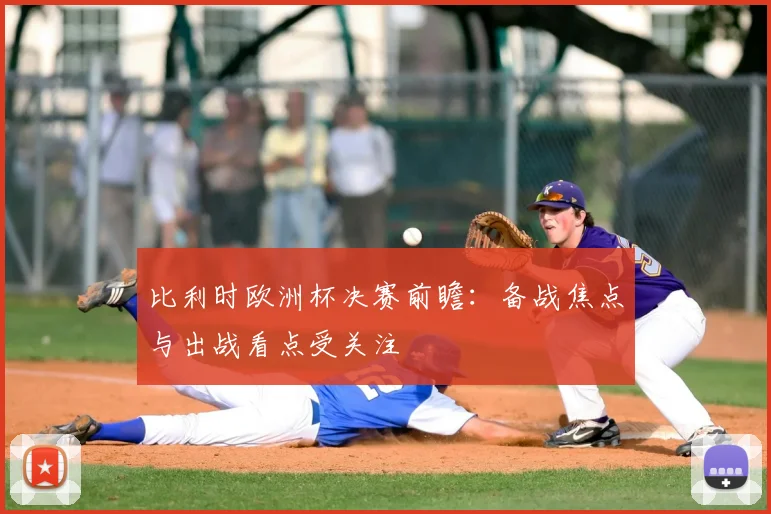 比利时欧洲杯决赛前瞻:备战焦点与出战看点受关注