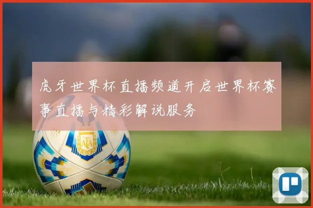 虎牙世界杯直播频道开启世界杯赛事直播与精彩解说服务