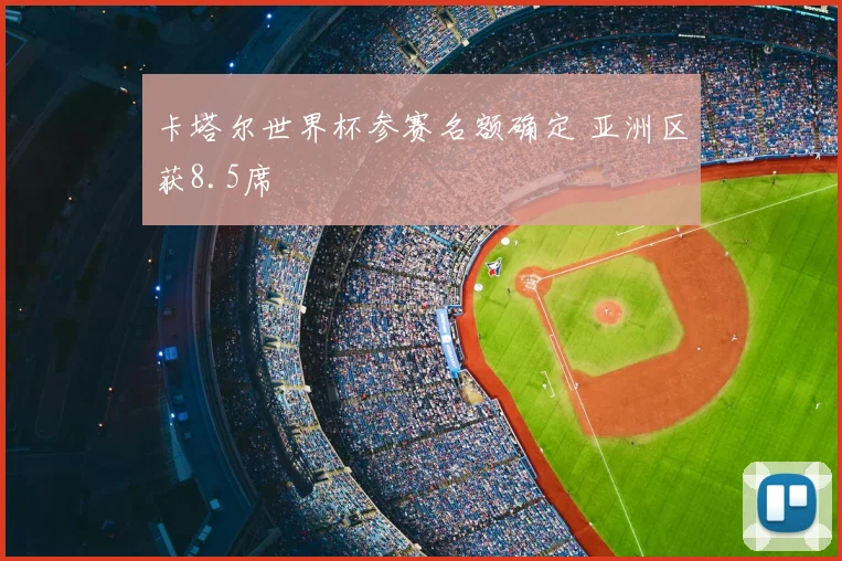 卡塔尔世界杯参赛名额确定 亚洲区获8.5席