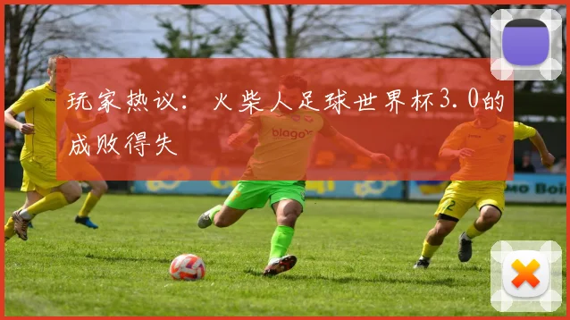 玩家热议：火柴人足球世界杯3.0的成败得失