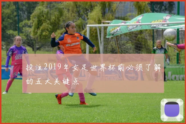 投注2019年女足世界杯前必须了解的五大关键点