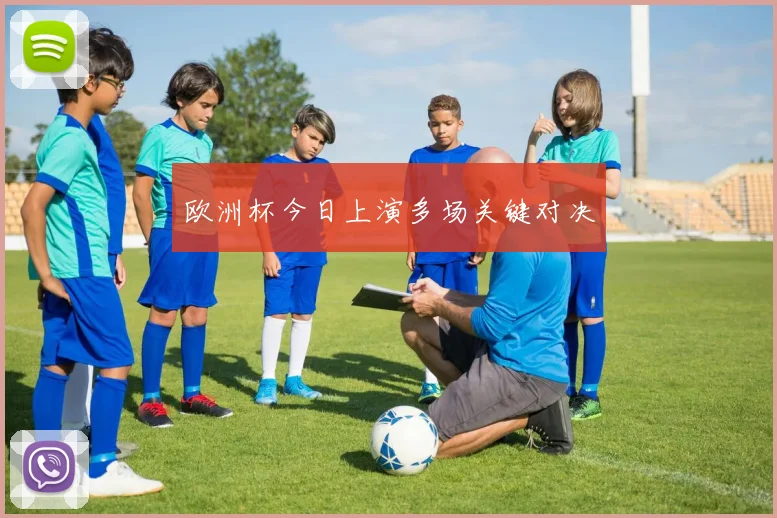 欧洲杯今日上演多场关键对决