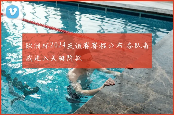 欧洲杯2024友谊赛赛程公布 各队备战进入关键阶段
