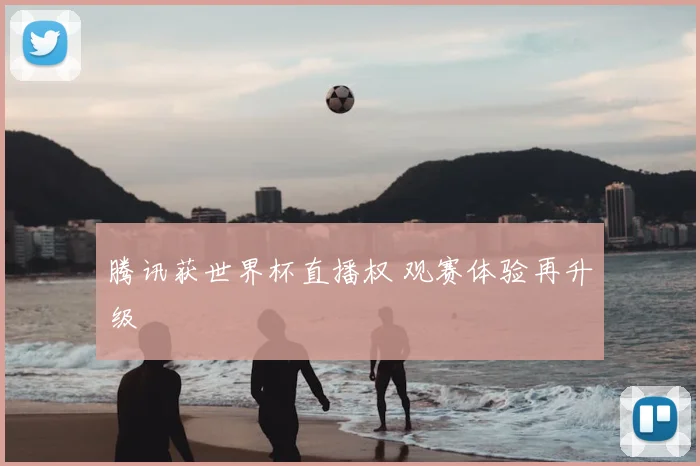 腾讯获世界杯直播权 观赛体验再升级