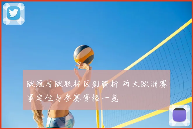 欧冠与欧联杯区别解析 两大欧洲赛事定位与参赛资格一览