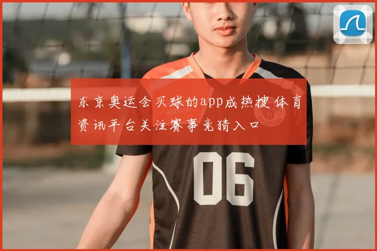 东京奥运会买球的app成热搜 体育资讯平台关注赛事竞猜入口