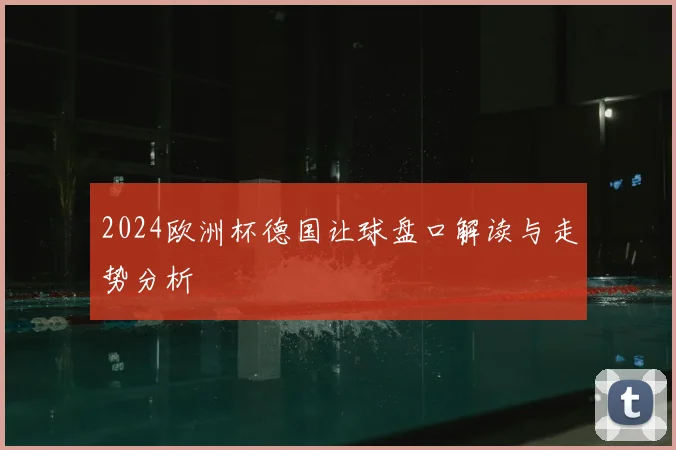 2024欧洲杯德国让球盘口解读与走势分析