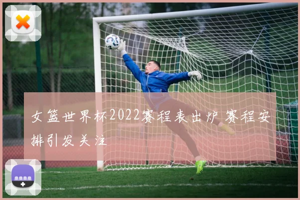 女篮世界杯2022赛程表出炉 赛程安排引发关注