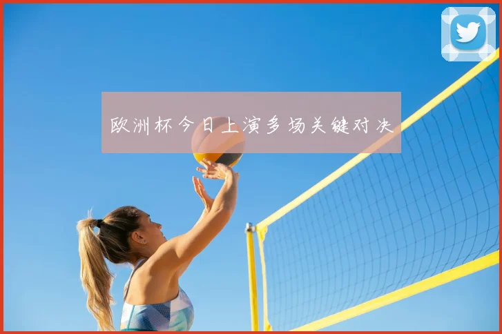 欧洲杯今日上演多场关键对决